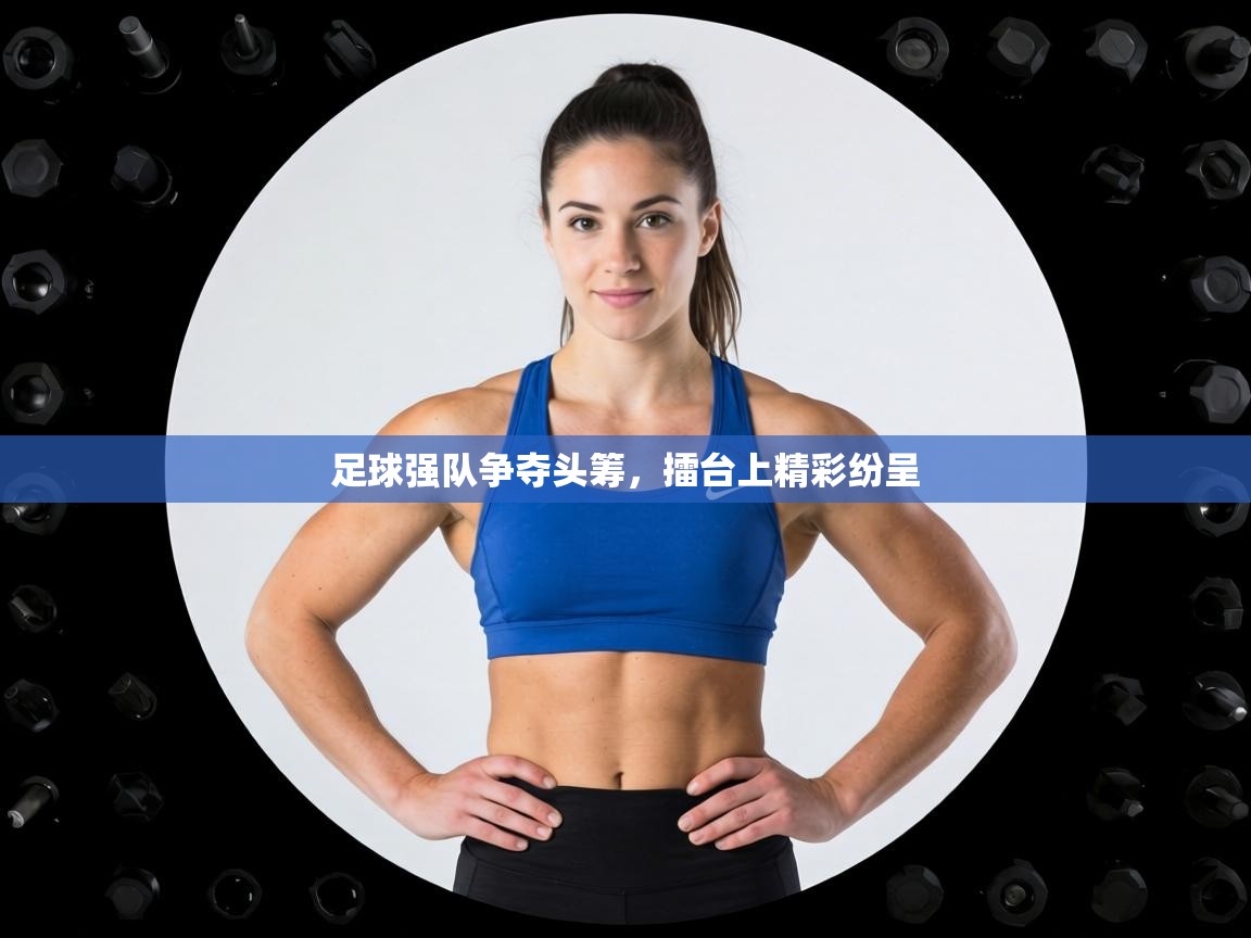 足球强队争夺头筹，擂台上精彩纷呈  第2张